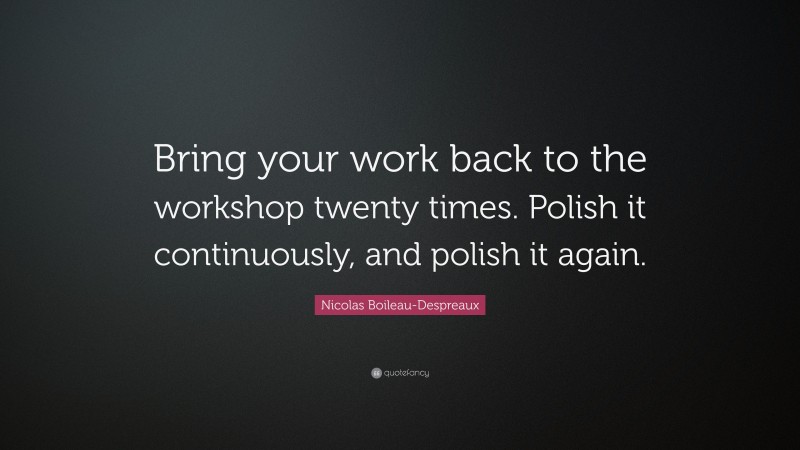 Nicolas Boileau-Despreaux Quote: “Bring your work back to the workshop twenty times. Polish it continuously, and polish it again.”