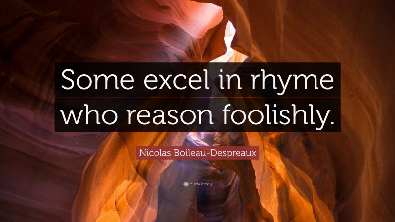 Nicolas Boileau-Despreaux Quote: “Some excel in rhyme who reason foolishly.”