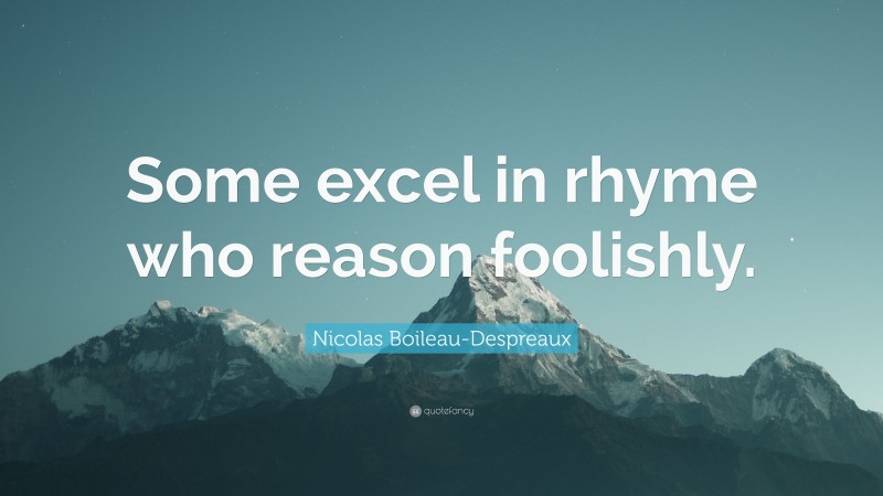 Nicolas Boileau-Despreaux Quote: “Some excel in rhyme who reason foolishly.”