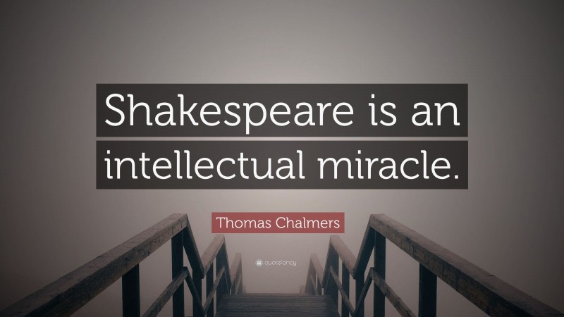 Thomas Chalmers Quote: “Shakespeare is an intellectual miracle.”