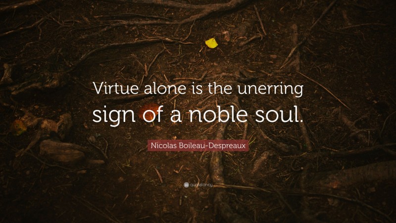 Nicolas Boileau-Despreaux Quote: “Virtue alone is the unerring sign of a noble soul.”