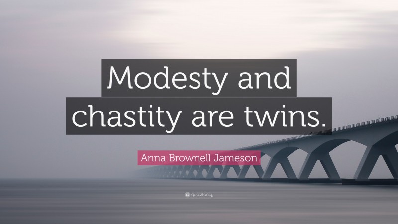 Anna Brownell Jameson Quote: “Modesty and chastity are twins.”