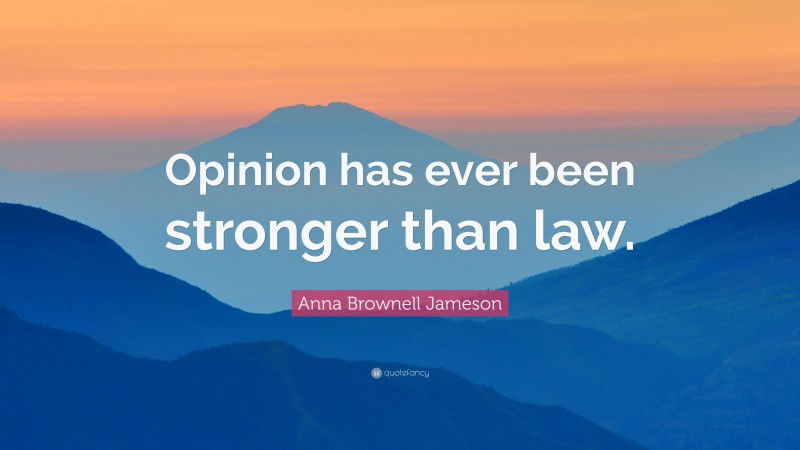 Anna Brownell Jameson Quote: “Opinion has ever been stronger than law.”