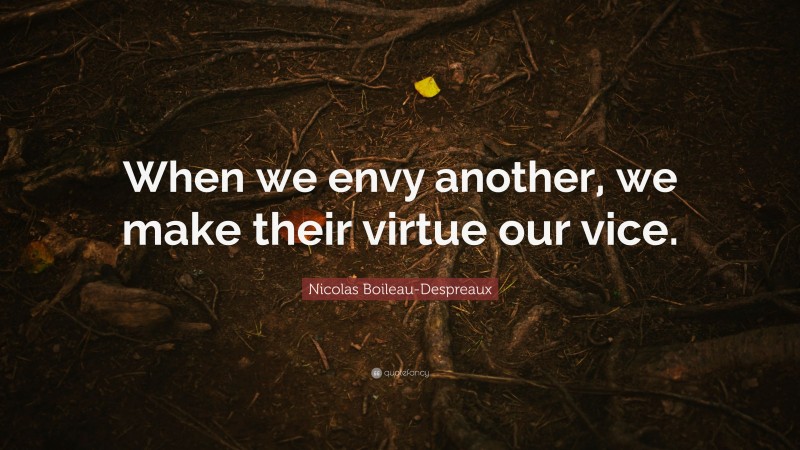 Nicolas Boileau-Despreaux Quote: “When we envy another, we make their virtue our vice.”
