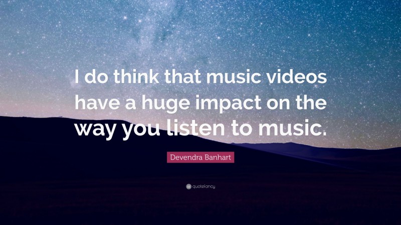 Devendra Banhart Quote: “I do think that music videos have a huge impact on the way you listen to music.”