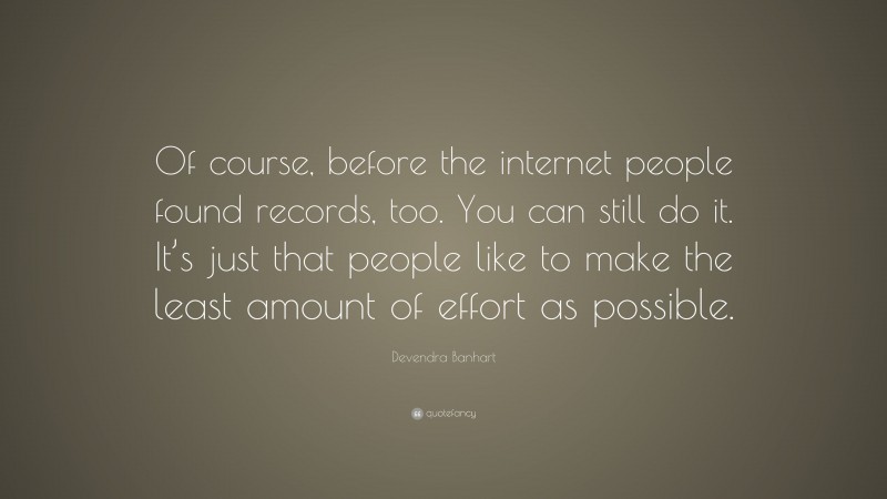 Devendra Banhart Quote: “Of course, before the internet people found records, too. You can still do it. It’s just that people like to make the least amount of effort as possible.”