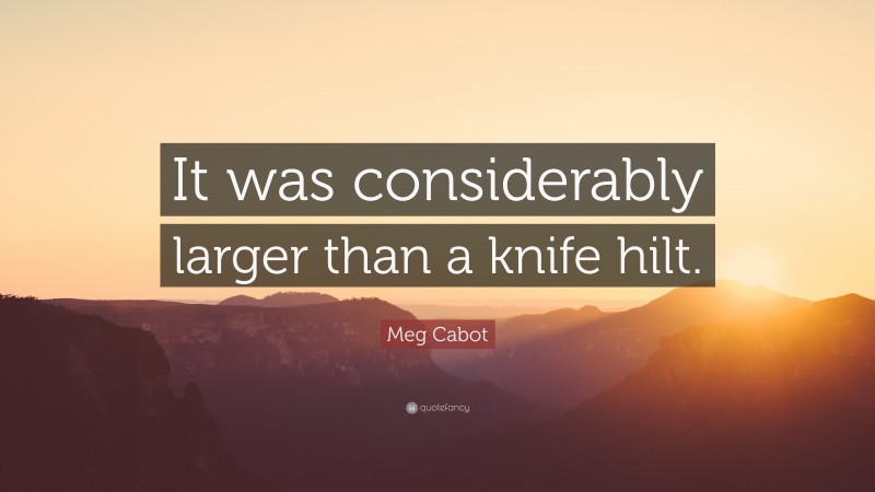 Meg Cabot Quote: “It was considerably larger than a knife hilt.”