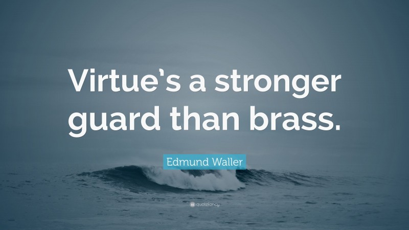 Edmund Waller Quote: “Virtue’s a stronger guard than brass.”