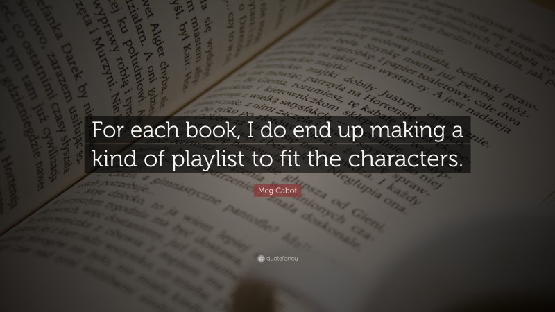 Meg Cabot Quote: “For each book, I do end up making a kind of playlist to fit the characters.”