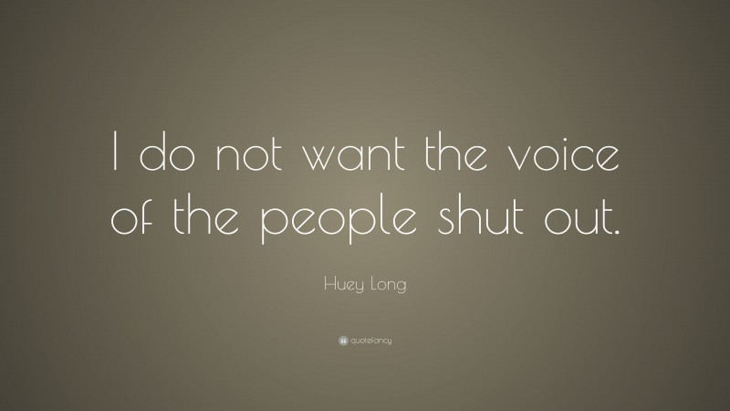 Huey Long Quote: “I do not want the voice of the people shut out.”