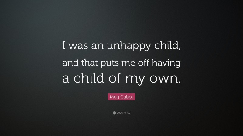 Meg Cabot Quote: “I was an unhappy child, and that puts me off having a child of my own.”