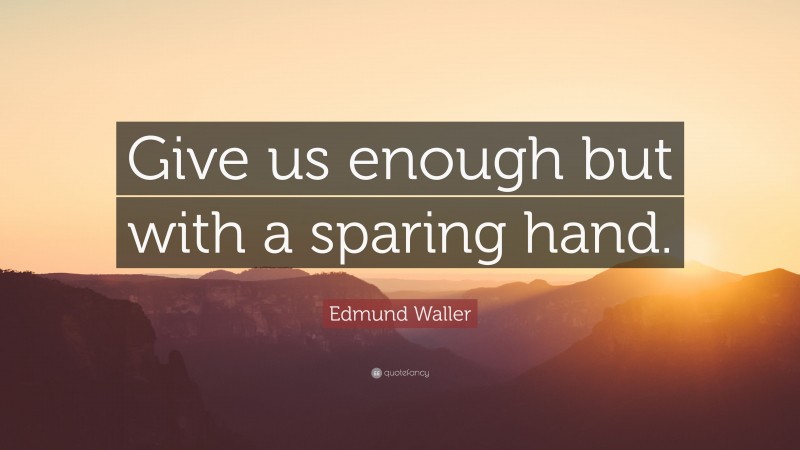 Edmund Waller Quote: “Give us enough but with a sparing hand.”