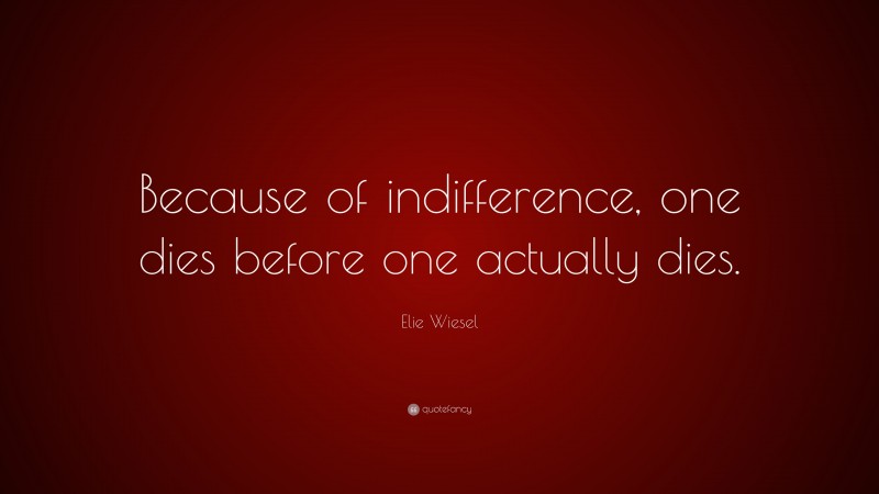 Elie Wiesel Quote: “Because of indifference, one dies before one actually dies.”