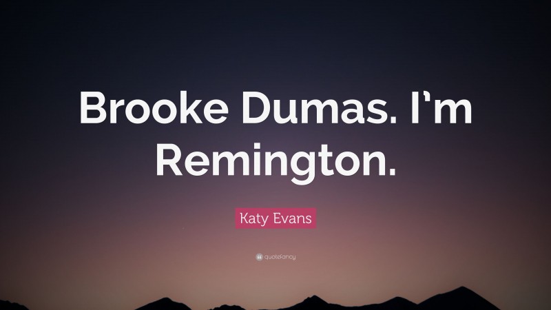 Katy Evans Quote: “Brooke Dumas. I’m Remington.”