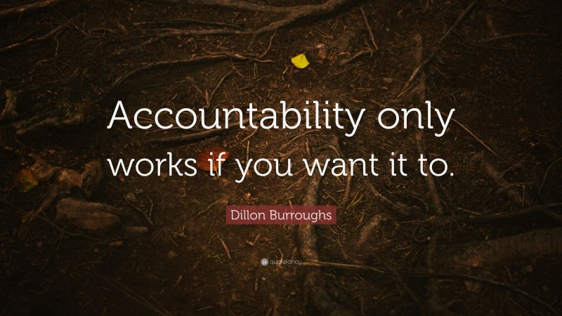 Dillon Burroughs Quote: “Accountability only works if you want it to.”