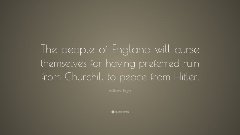 William Joyce Quote: “The people of England will curse themselves for having preferred ruin from Churchill to peace from Hitler.”