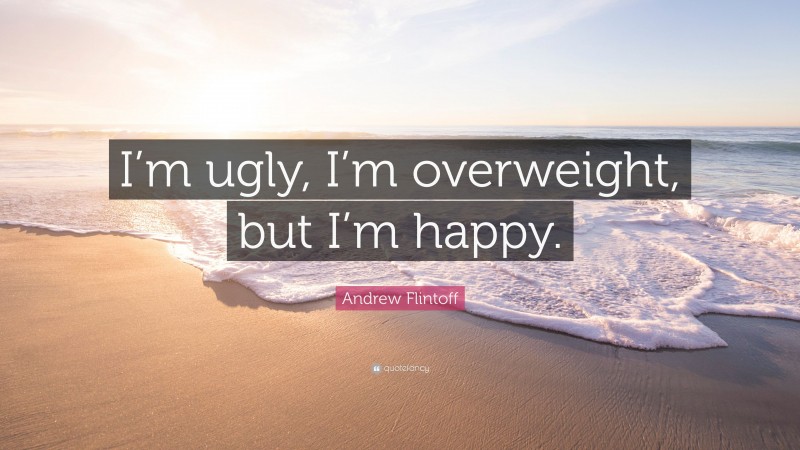 Andrew Flintoff Quote: “I’m ugly, I’m overweight, but I’m happy.”