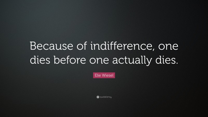 Elie Wiesel Quote: “Because of indifference, one dies before one actually dies.”