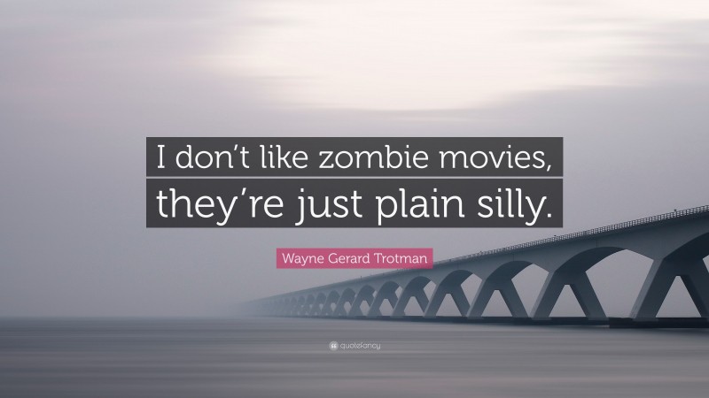 Wayne Gerard Trotman Quote: “I don’t like zombie movies, they’re just plain silly.”