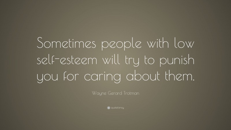 Wayne Gerard Trotman Quote: “Sometimes people with low self-esteem will try to punish you for caring about them.”