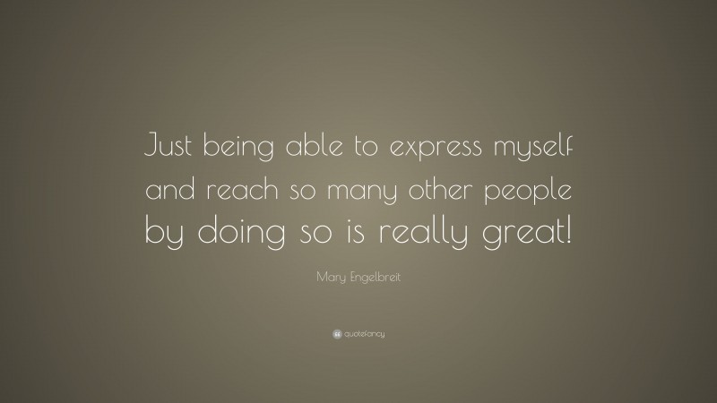 Mary Engelbreit Quote: “Just being able to express myself and reach so many other people by doing so is really great!”