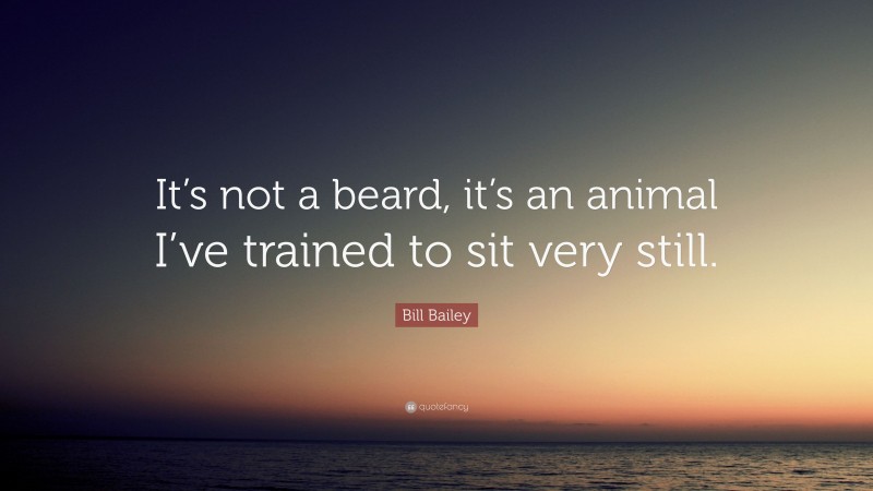 Bill Bailey Quote: “It’s not a beard, it’s an animal I’ve trained to sit very still.”
