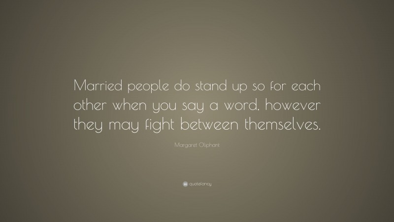 Margaret Oliphant Quote: “Married people do stand up so for each other when you say a word, however they may fight between themselves.”