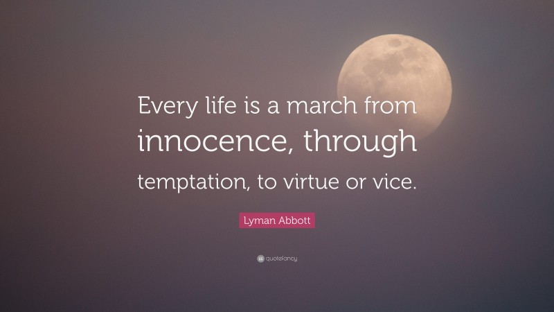 Lyman Abbott Quote: “Every life is a march from innocence, through temptation, to virtue or vice.”