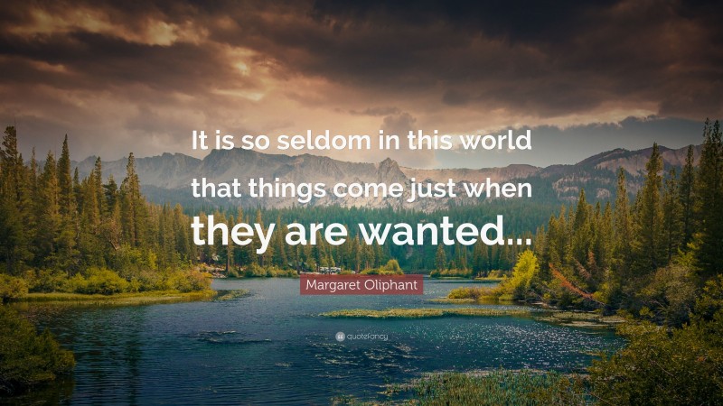 Margaret Oliphant Quote: “It is so seldom in this world that things come just when they are wanted...”