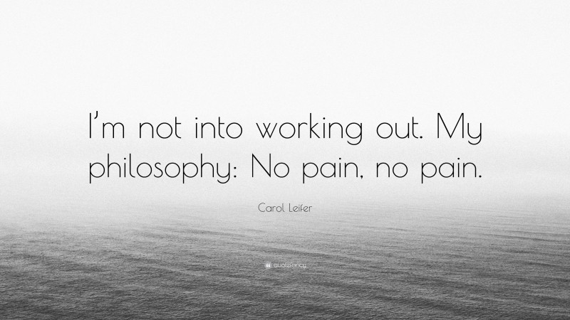 Carol Leifer Quote: “I’m not into working out. My philosophy: No pain, no pain.”