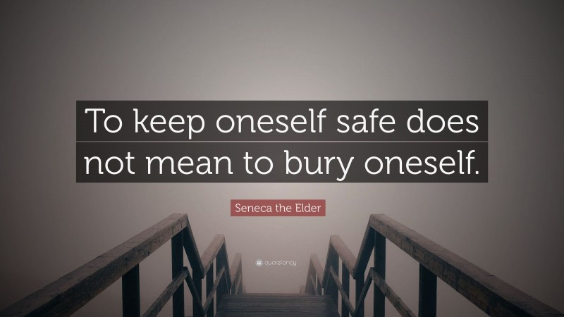Seneca the Elder Quote: “To keep oneself safe does not mean to bury oneself.”