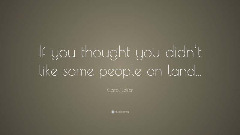 Carol Leifer Quote: “If you thought you didn’t like some people on land...”