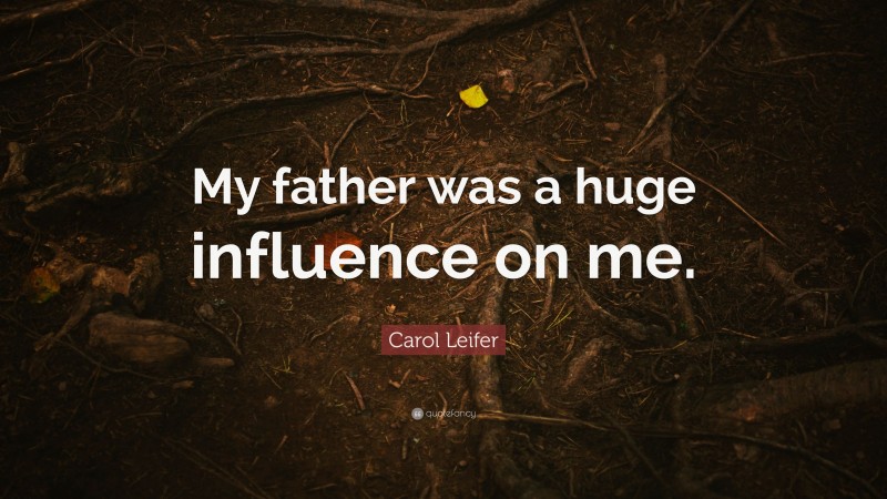 Carol Leifer Quote: “My father was a huge influence on me.”