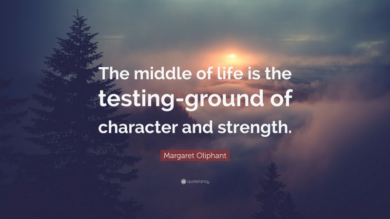 Margaret Oliphant Quote: “The middle of life is the testing-ground of character and strength.”
