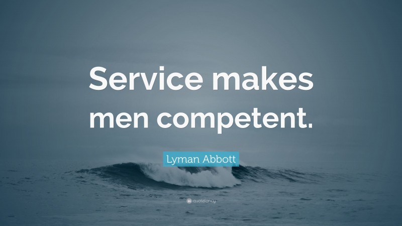 Lyman Abbott Quote: “Service makes men competent.”