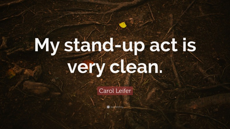 Carol Leifer Quote: “My stand-up act is very clean.”
