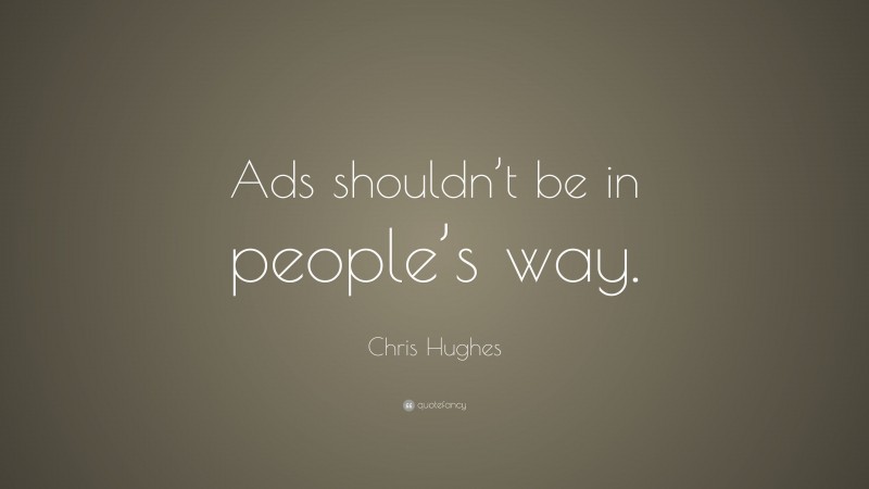 Chris Hughes Quote: “Ads shouldn’t be in people’s way.”