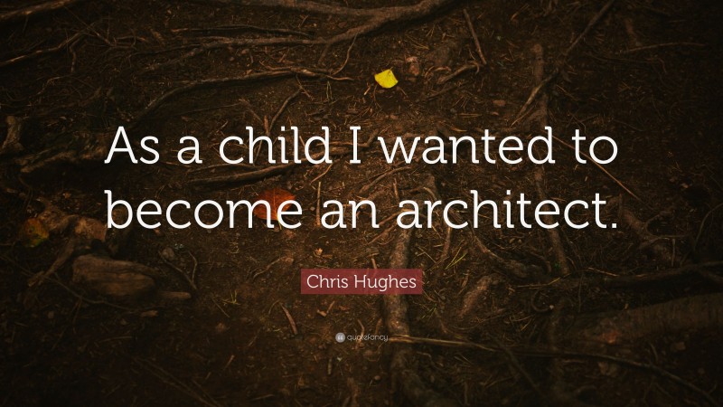 Chris Hughes Quote: “As a child I wanted to become an architect.”