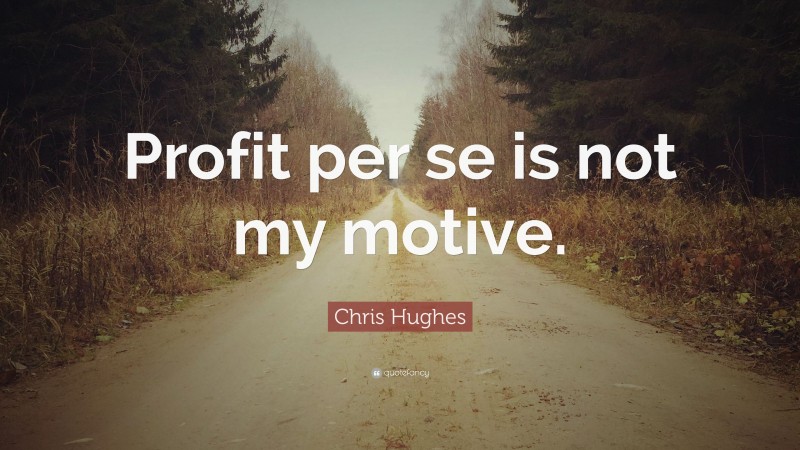 Chris Hughes Quote: “Profit per se is not my motive.”