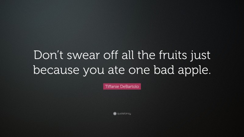 Tiffanie DeBartolo Quote: “Don’t swear off all the fruits just because you ate one bad apple.”