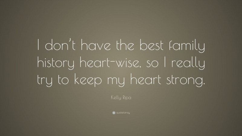 Kelly Ripa Quote: “I don’t have the best family history heart-wise, so I really try to keep my heart strong.”