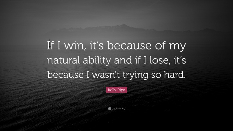 Kelly Ripa Quote: “If I win, it’s because of my natural ability and if I lose, it’s because I wasn’t trying so hard.”