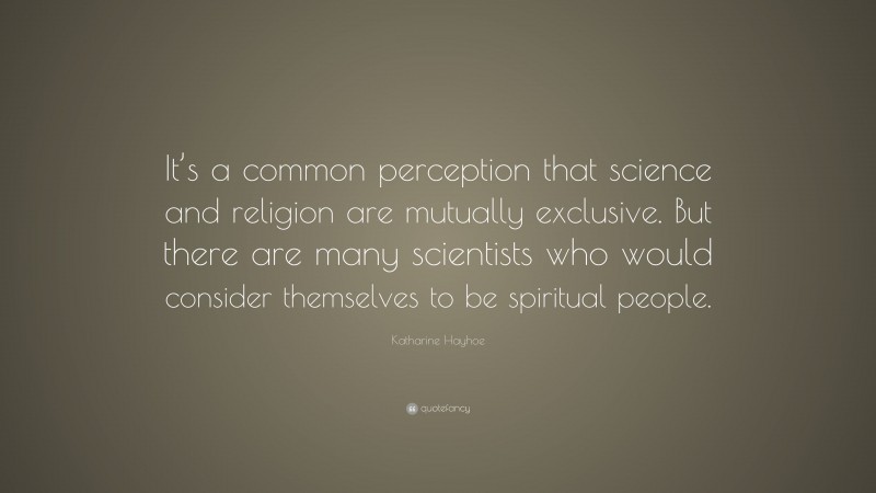 Katharine Hayhoe Quote: “It’s a common perception that science and religion are mutually exclusive. But there are many scientists who would consider themselves to be spiritual people.”