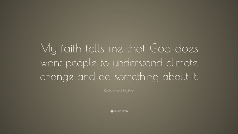 Katharine Hayhoe Quote: “My faith tells me that God does want people to understand climate change and do something about it.”