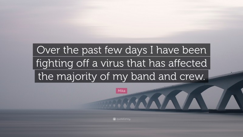 Mika Quote: “Over the past few days I have been fighting off a virus that has affected the majority of my band and crew.”