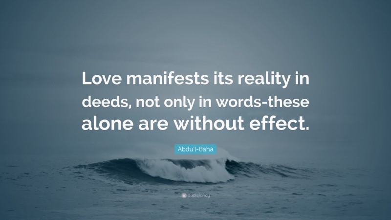 Abdu'l-Bahá Quote: “Love manifests its reality in deeds, not only in words-these alone are without effect.”