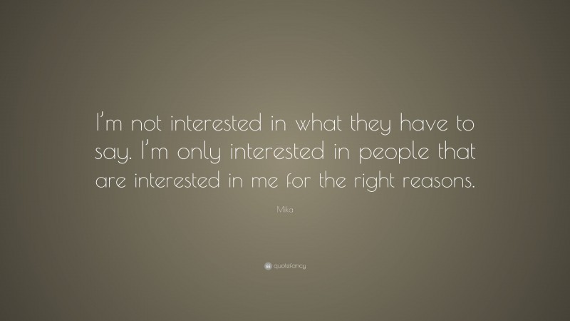 Mika Quote: “I’m not interested in what they have to say. I’m only interested in people that are interested in me for the right reasons.”