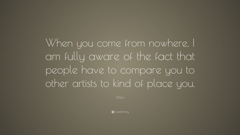Mika Quote: “When you come from nowhere, I am fully aware of the fact that people have to compare you to other artists to kind of place you.”