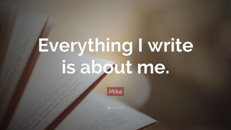 Mika Quote: “Everything I write is about me.”