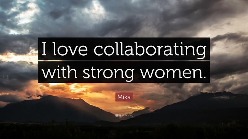 Mika Quote: “I love collaborating with strong women.”